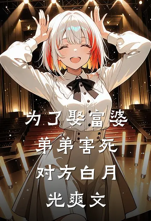 为了娶富婆，弟弟害死对方白月光爽文