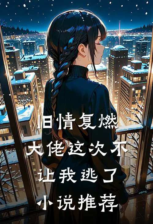 旧情复燃,大佬这次不让我逃了推荐免费阅读