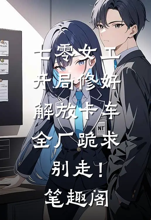 七零女工：开局修好解放卡车，全厂跪求别走！笔趣阁