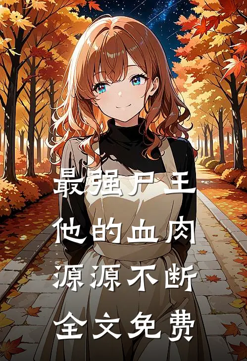 最强尸王他的血肉源源不断全文免费观看
