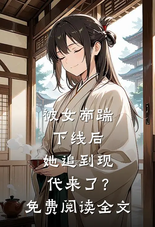 被女帝踹下线后,她追到现代来了?免费阅读全文