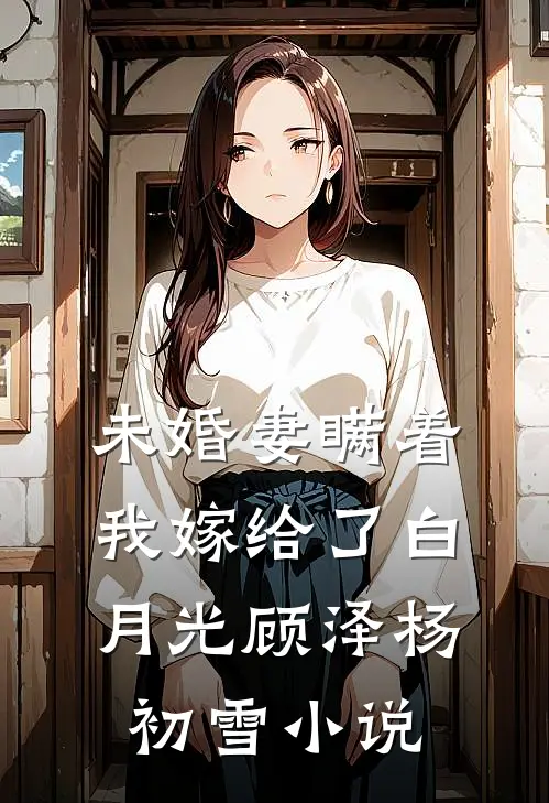 未婚妻瞒着我嫁给了白月光顾泽杨初雪小说