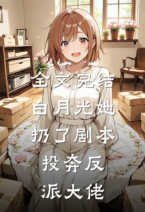 全文完结白月光她扔了剧本，投奔反派大佬