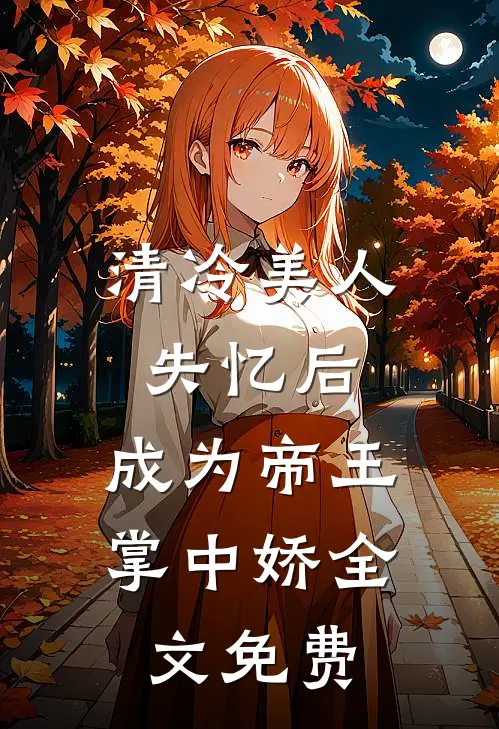 清冷美人失忆后,成为帝王掌中娇全文免费观看