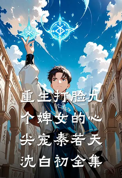 重生打脸九个婢女的心尖宠秦若天沈白初 全集