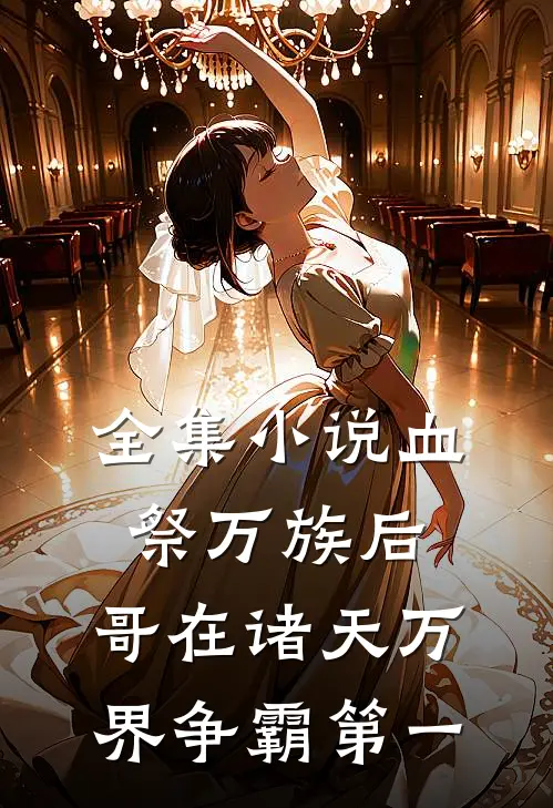 全集小说血祭万族后，哥在诸天万界争霸第一