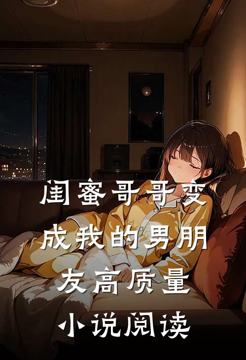 闺蜜哥哥变成我的男朋友高质量阅读免费