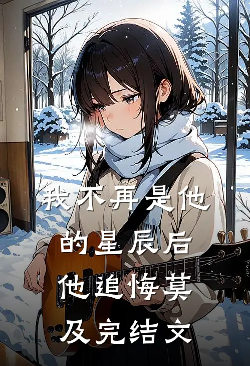 我不再是他的星辰后,他追悔莫及完结文案