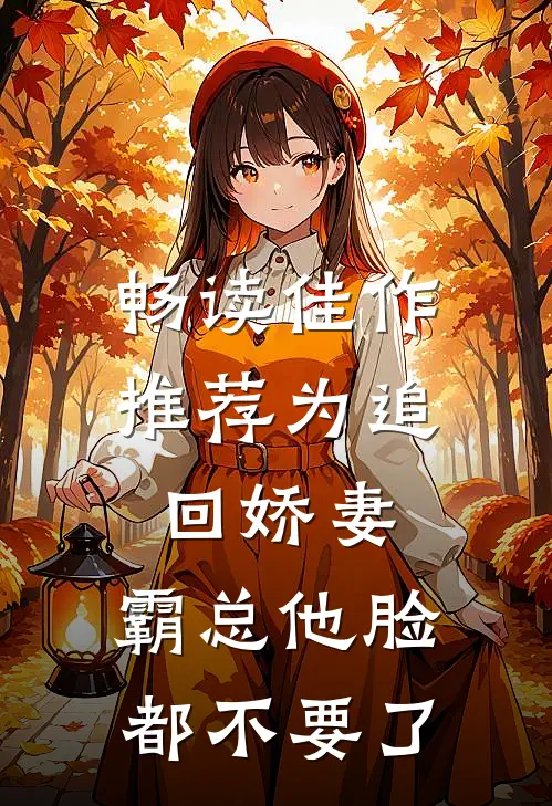 畅读佳作推荐为追回娇妻，霸总他脸都不要了
