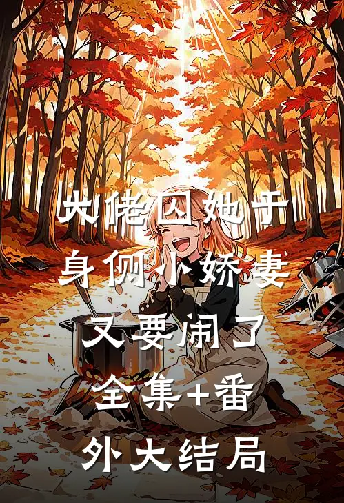 大佬囚她于身侧小娇妻又要闹了全集+番外大结局
