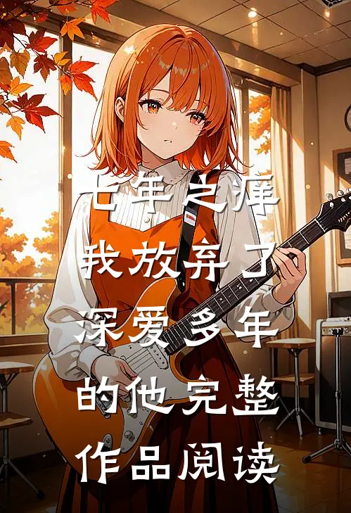 七年之痒,我放弃了深爱多年的他完整作品阅读免费