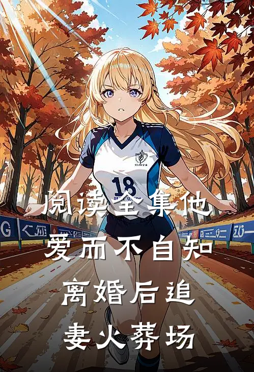 阅读全集他爱而不自知，离婚后追妻火葬场