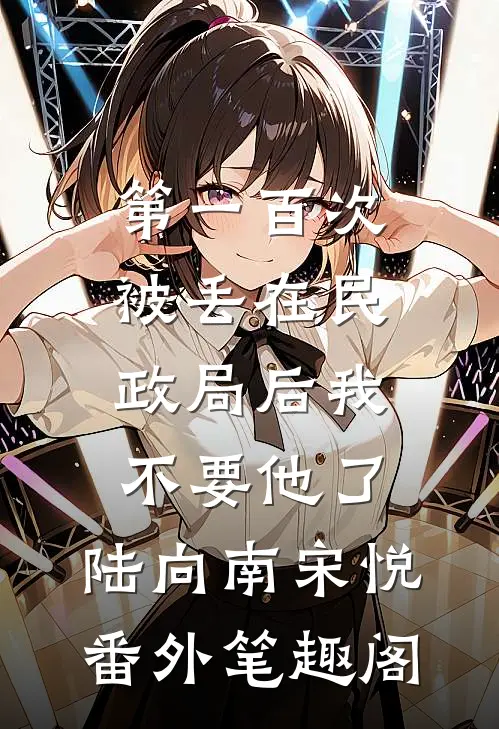 第一百次被丢在民政局后我不要他了：陆向南宋悦番外笔趣阁