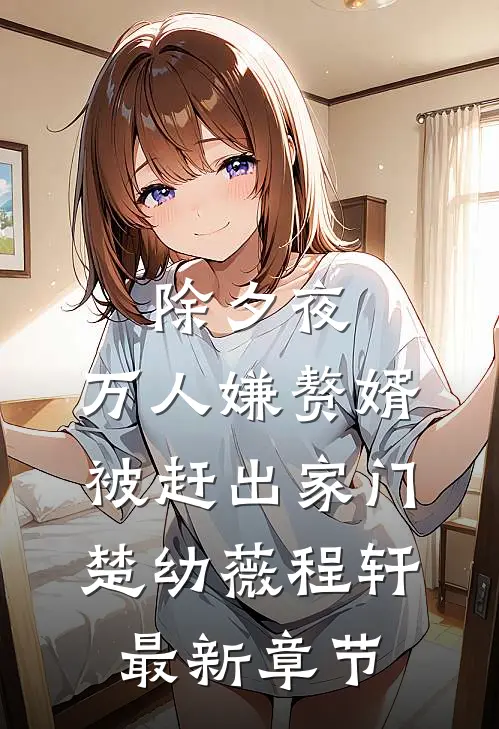 除夕夜，万人嫌赘婿被赶出家门楚幼薇程轩最新章节