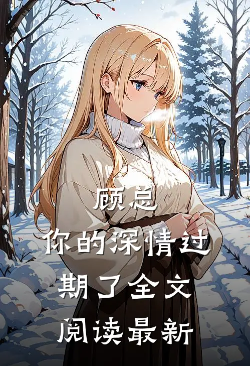 顾总,你的深情过期了全文阅读最新章节