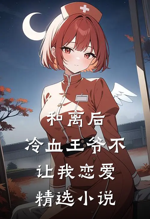 和离后,冷血王爷不让我恋爱精选
