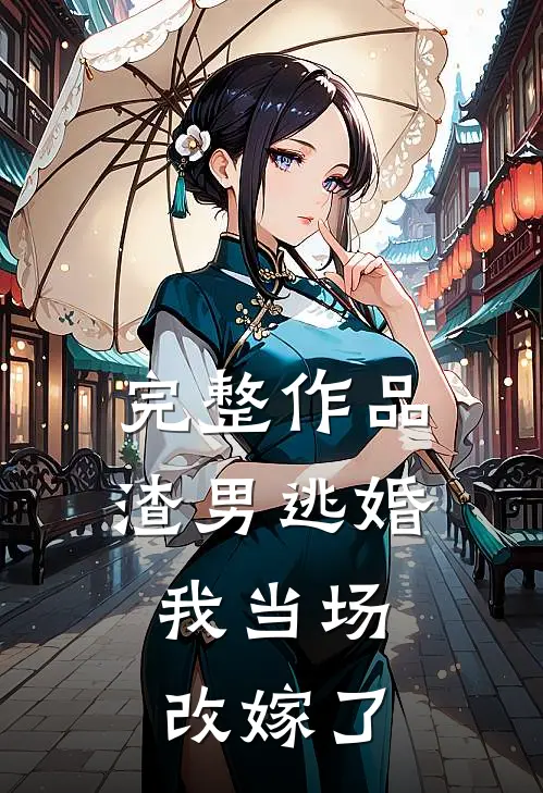 完整作品渣男逃婚,我当场改嫁了