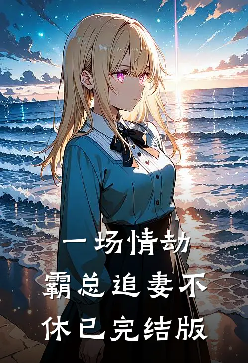 一场情劫,霸总追妻不休已完结版