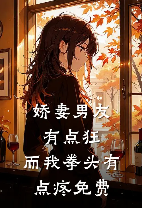 娇妻男友有点狂,而我拳头有点疼免费阅读