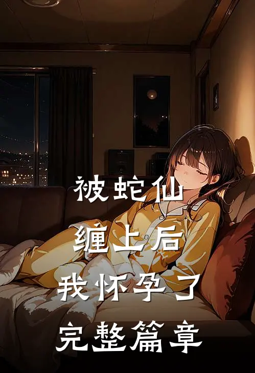 被蛇仙缠上后,我怀孕了完整篇章
