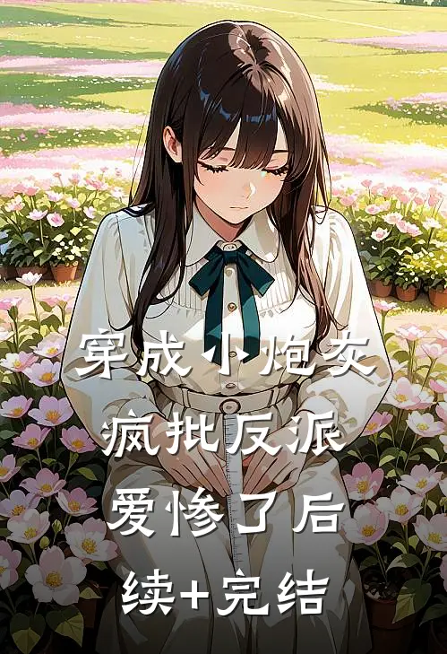 穿成小炮灰，疯批反派爱惨了后续+完结