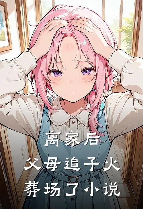 离家后,父母追子火葬场了全文阅读