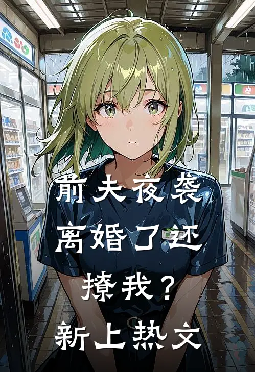 前夫夜袭离婚了还撩我?新上热文