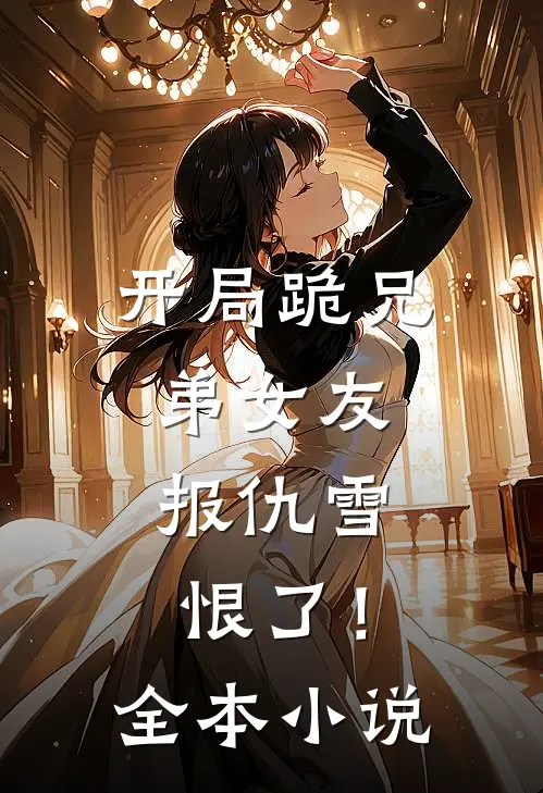 开局跪兄弟女友,报仇雪恨了!全本免费阅读