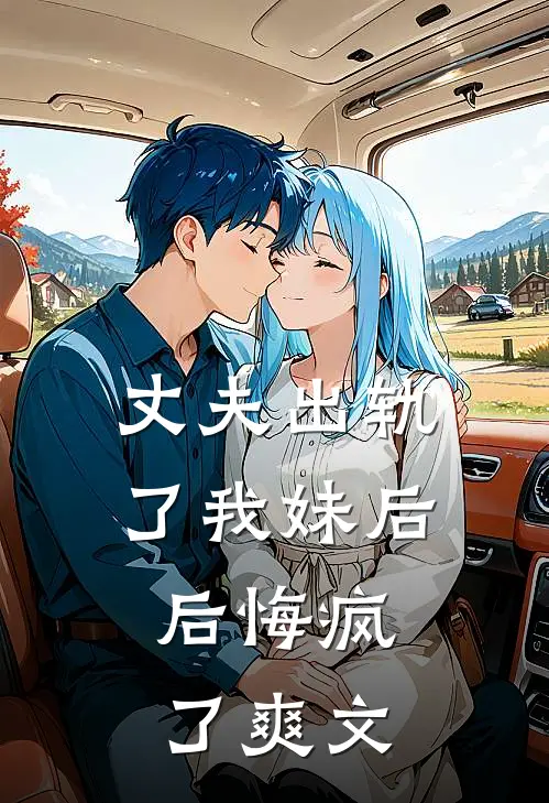 丈夫出轨了我妹后,后悔疯了爽文在线阅读