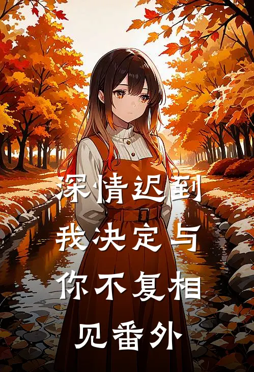 深情迟到,我决定与你不复相见 番外免费阅读