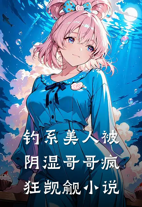 钓系美人被阴湿哥哥疯狂觊觎小说
