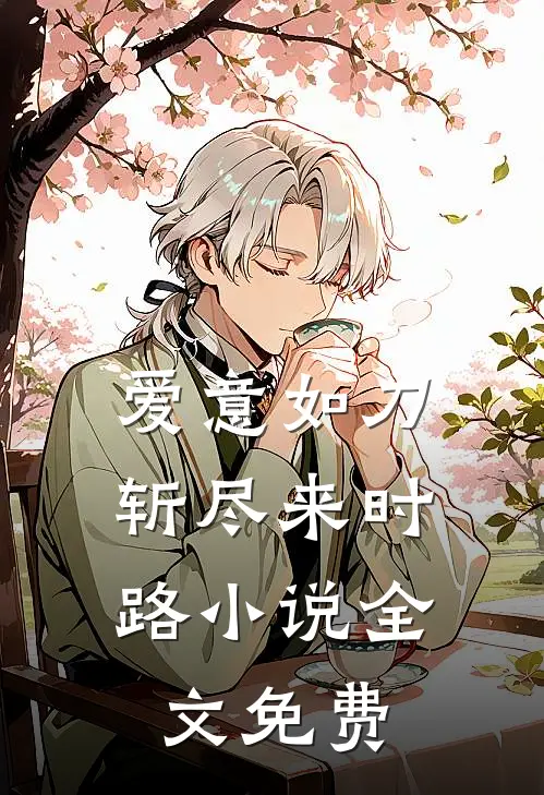 爱意如刀,斩尽来时路全文免费阅读