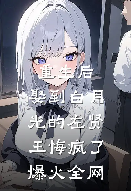 重生后,娶到白月光的左贤王悔疯了爆火全网
