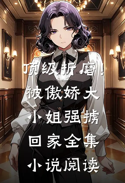 顶级折磨!被傲娇大小姐强掳回家全集阅读免费