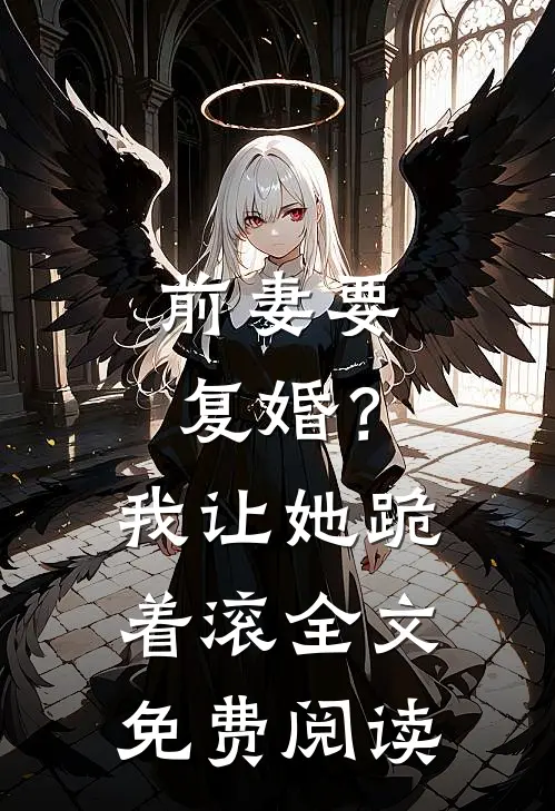 前妻要复婚?我让她跪着滚全文免费阅读无弹窗