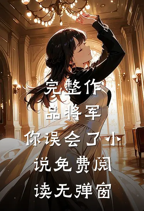 完整作品将军,你误会了免费阅读无弹窗全文