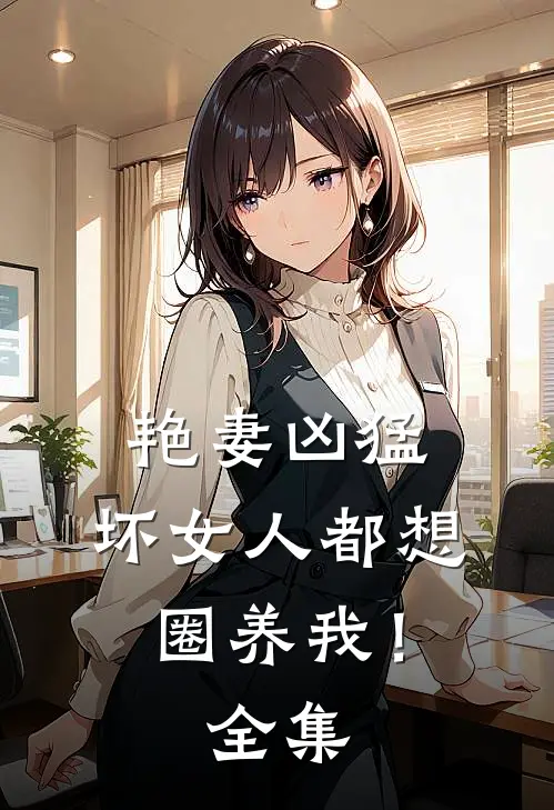 艳妻凶猛坏女人都想圈养我!全集免费观看