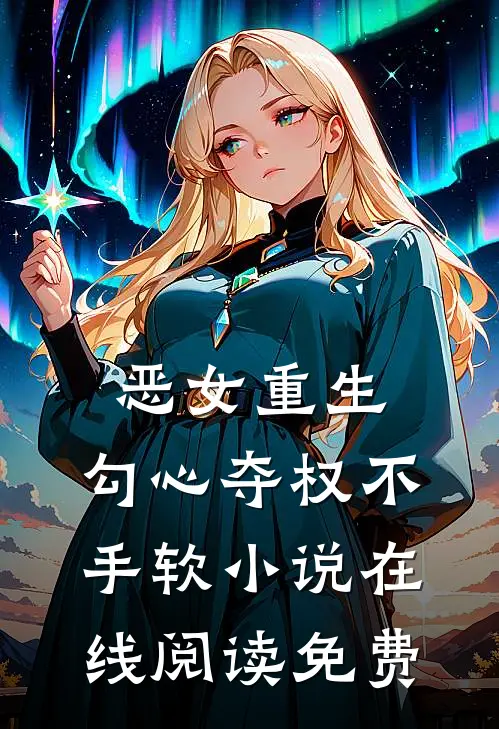 恶女重生,勾心夺权不手软在线阅读免费全文