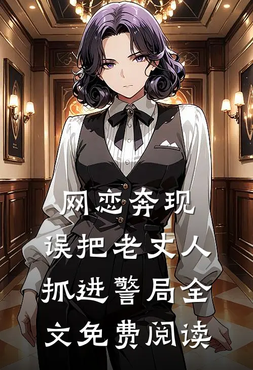 网恋奔现,误把老丈人抓进警局全文免费阅读
