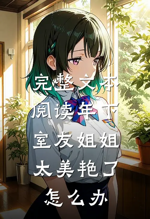 完整文本阅读年下：室友姐姐太美艳了怎么办