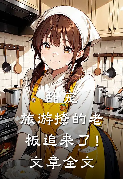 甜宠旅游撩的老板追来了!文章全文