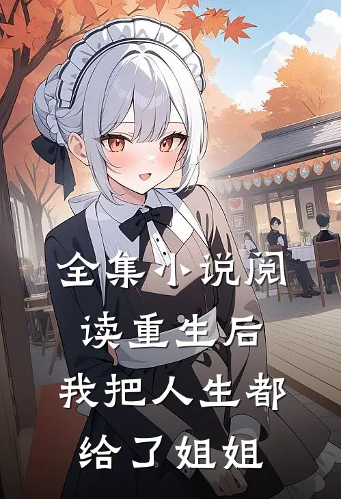 全集阅读重生后,我把人生都给了姐姐的