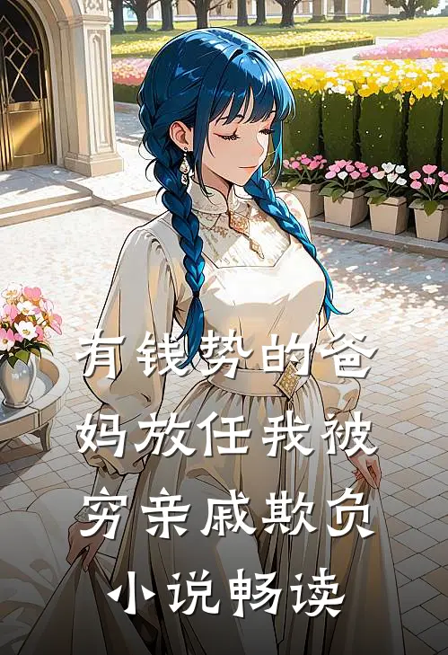 有钱势的爸妈放任我被穷亲戚欺负小说畅读