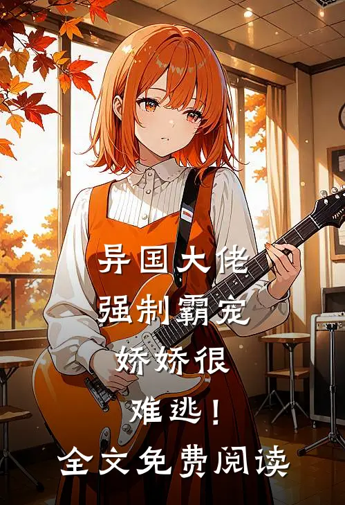 异国大佬强制霸宠,娇娇很难逃!全文免费阅读