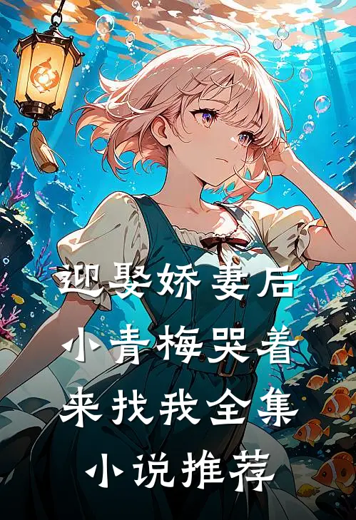 迎娶娇妻后,小青梅哭着来找我全集推荐阅读