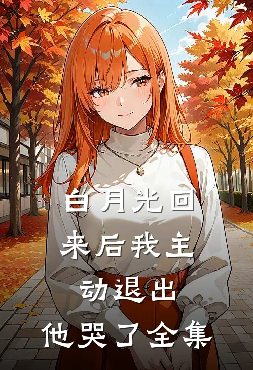 白月光回来后我主动退出,他哭了 全集