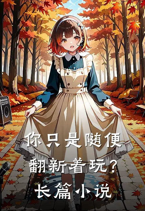 你只是随便翻新着玩?长篇在线阅读