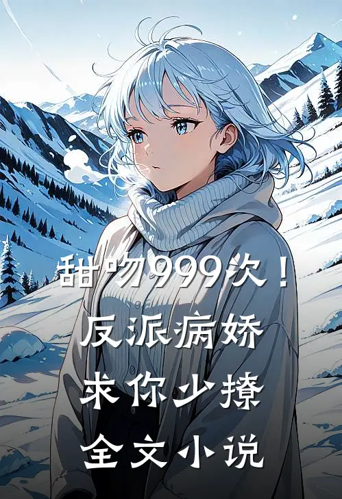 甜吻999次!反派病娇求你少撩全文