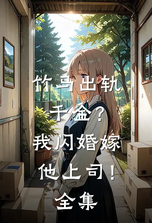 竹马出轨千金?我闪婚嫁他上司!全集免费阅读