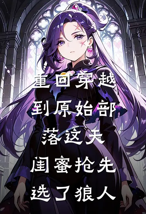 重回穿越到原始部落这天,闺蜜抢先选了狼人TXT